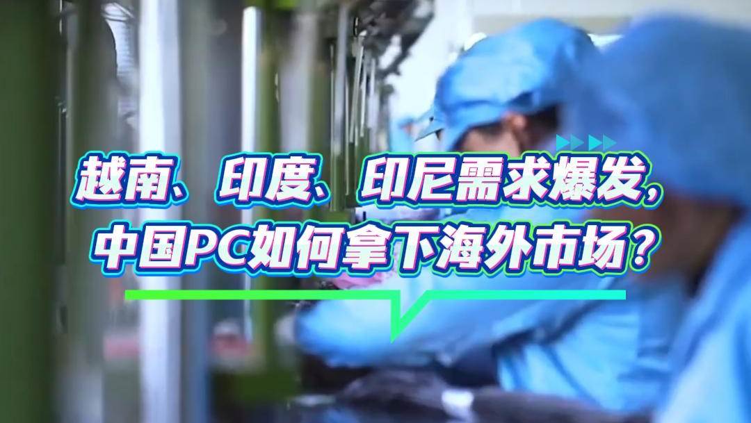 越南、印度、印尼需求爆发，中国PC如何拿下海外市场？